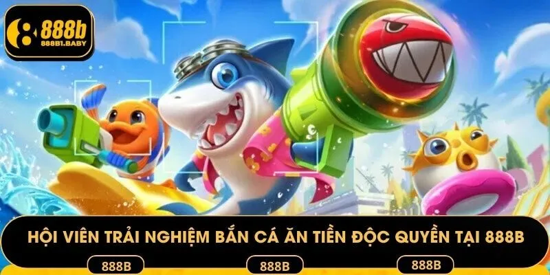Hội viên trải nghiệm bắn cá ăn tiền độc quyền tại 888B