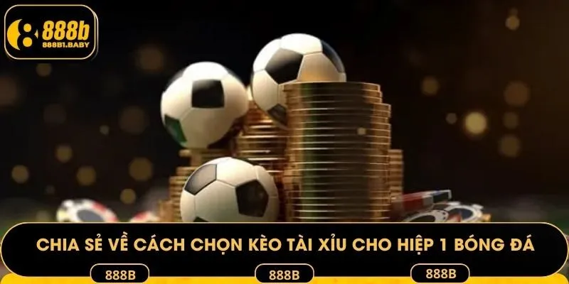 Chia sẻ về cách chọn kèo Tài Xỉu cho hiệp 1 bóng đá